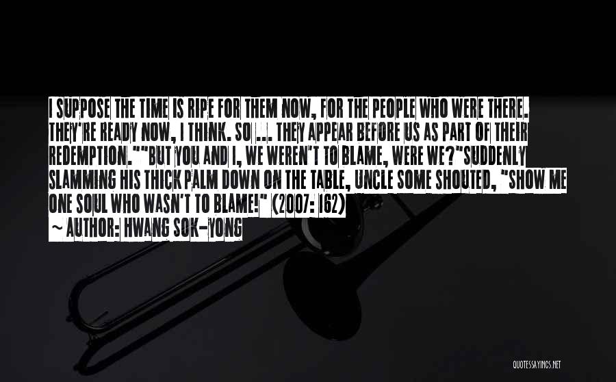 Hwang Sok-yong Quotes: I Suppose The Time Is Ripe For Them Now, For The People Who Were There. They're Ready Now, I Think.