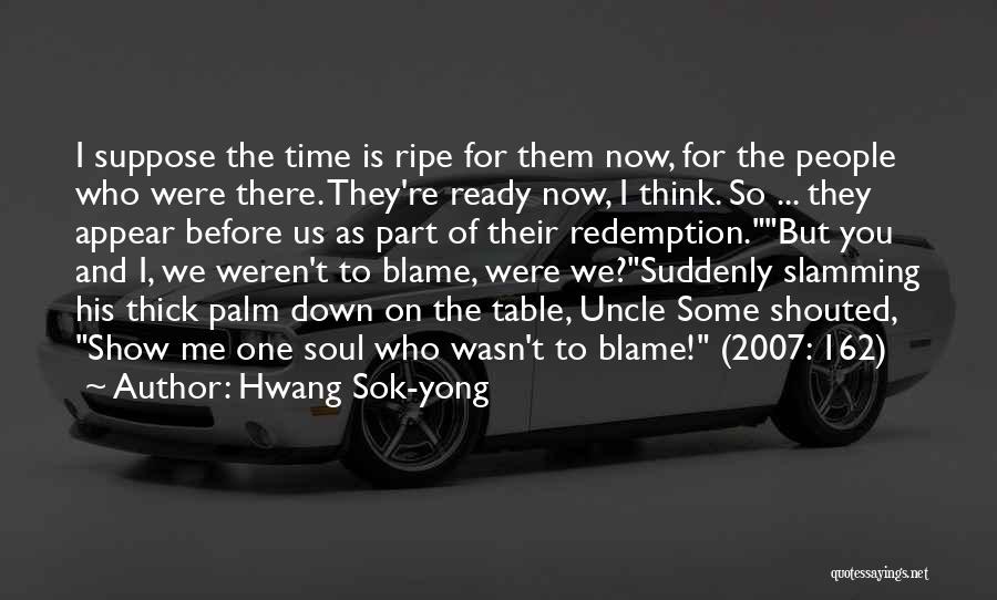 Hwang Sok-yong Quotes: I Suppose The Time Is Ripe For Them Now, For The People Who Were There. They're Ready Now, I Think.
