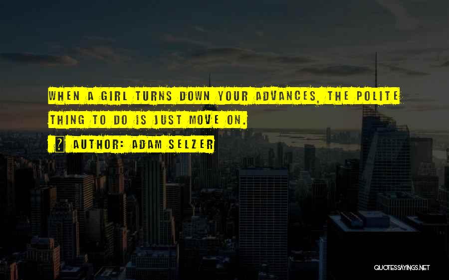 Adam Selzer Quotes: When A Girl Turns Down Your Advances, The Polite Thing To Do Is Just Move On.