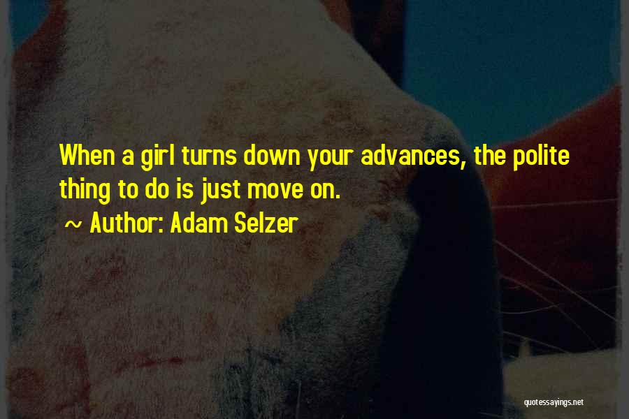 Adam Selzer Quotes: When A Girl Turns Down Your Advances, The Polite Thing To Do Is Just Move On.