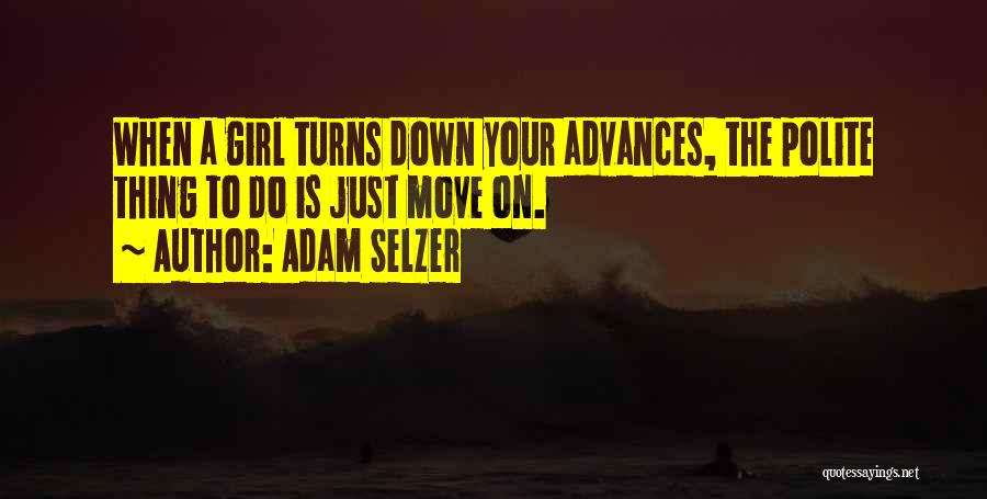 Adam Selzer Quotes: When A Girl Turns Down Your Advances, The Polite Thing To Do Is Just Move On.