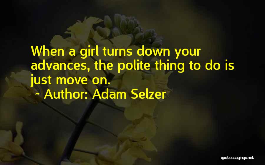Adam Selzer Quotes: When A Girl Turns Down Your Advances, The Polite Thing To Do Is Just Move On.