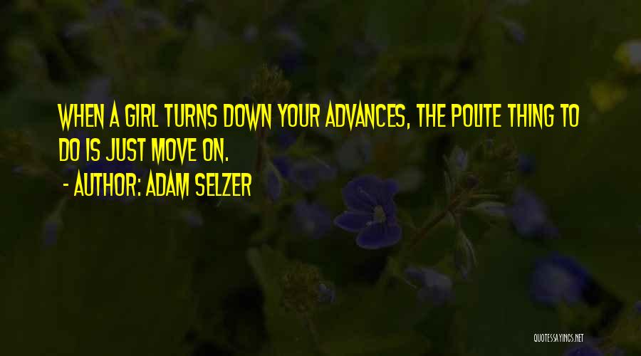 Adam Selzer Quotes: When A Girl Turns Down Your Advances, The Polite Thing To Do Is Just Move On.