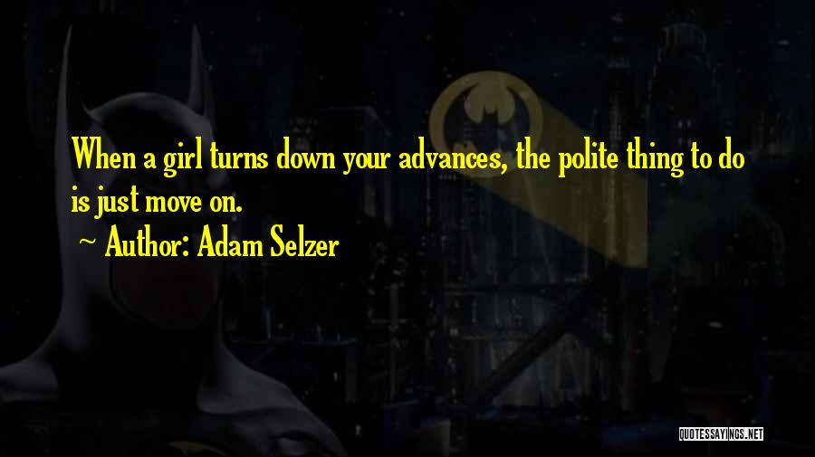 Adam Selzer Quotes: When A Girl Turns Down Your Advances, The Polite Thing To Do Is Just Move On.