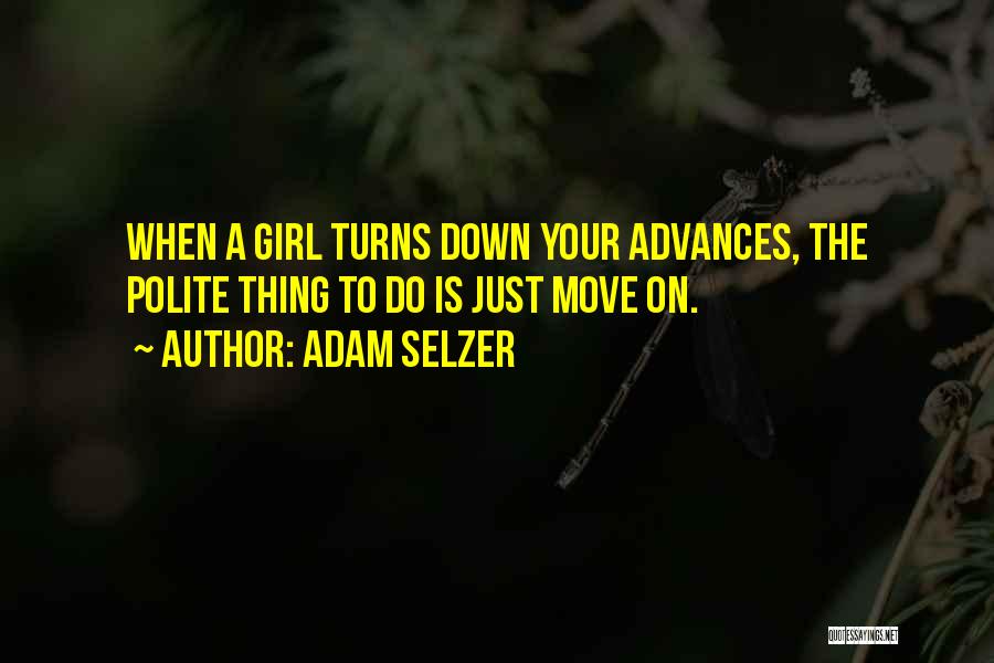 Adam Selzer Quotes: When A Girl Turns Down Your Advances, The Polite Thing To Do Is Just Move On.