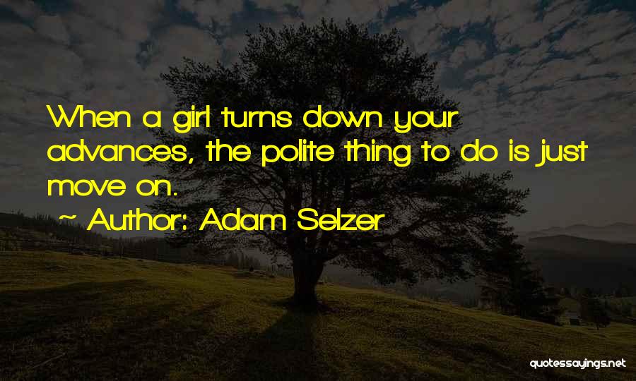 Adam Selzer Quotes: When A Girl Turns Down Your Advances, The Polite Thing To Do Is Just Move On.