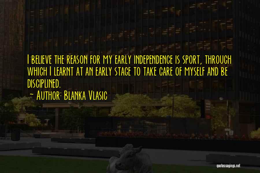 Blanka Vlasic Quotes: I Believe The Reason For My Early Independence Is Sport, Through Which I Learnt At An Early Stage To Take