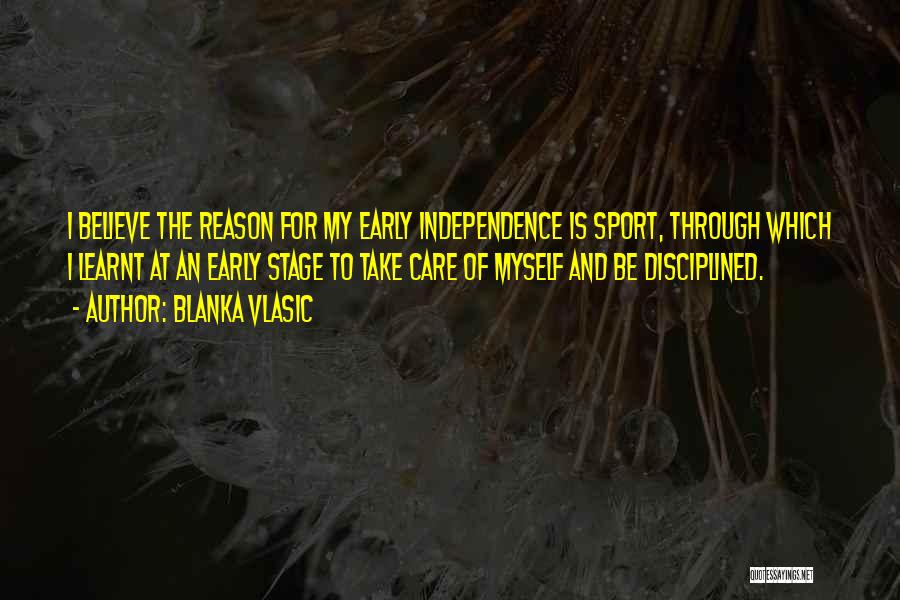 Blanka Vlasic Quotes: I Believe The Reason For My Early Independence Is Sport, Through Which I Learnt At An Early Stage To Take