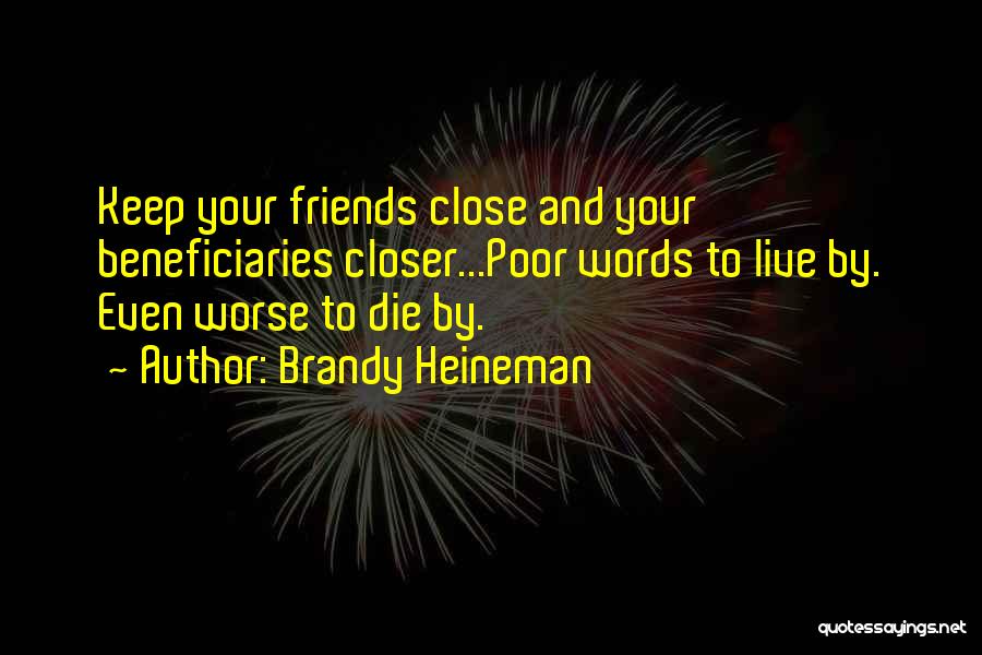 Brandy Heineman Quotes: Keep Your Friends Close And Your Beneficiaries Closer...poor Words To Live By. Even Worse To Die By.