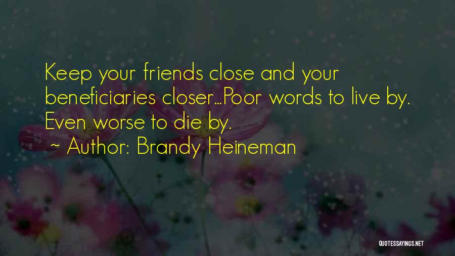 Brandy Heineman Quotes: Keep Your Friends Close And Your Beneficiaries Closer...poor Words To Live By. Even Worse To Die By.