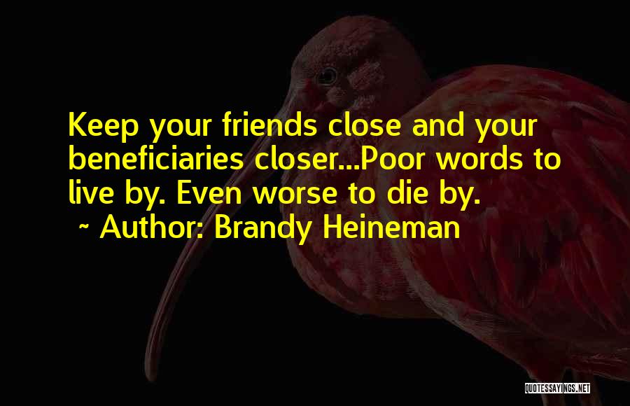 Brandy Heineman Quotes: Keep Your Friends Close And Your Beneficiaries Closer...poor Words To Live By. Even Worse To Die By.