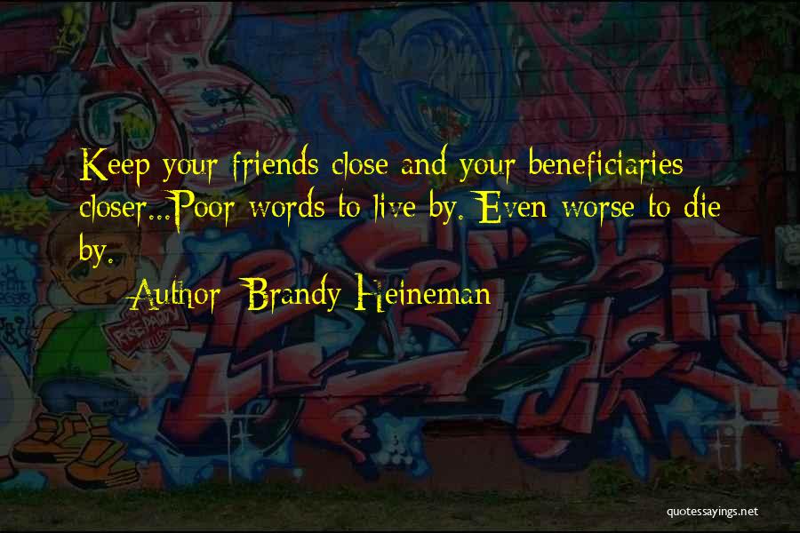 Brandy Heineman Quotes: Keep Your Friends Close And Your Beneficiaries Closer...poor Words To Live By. Even Worse To Die By.