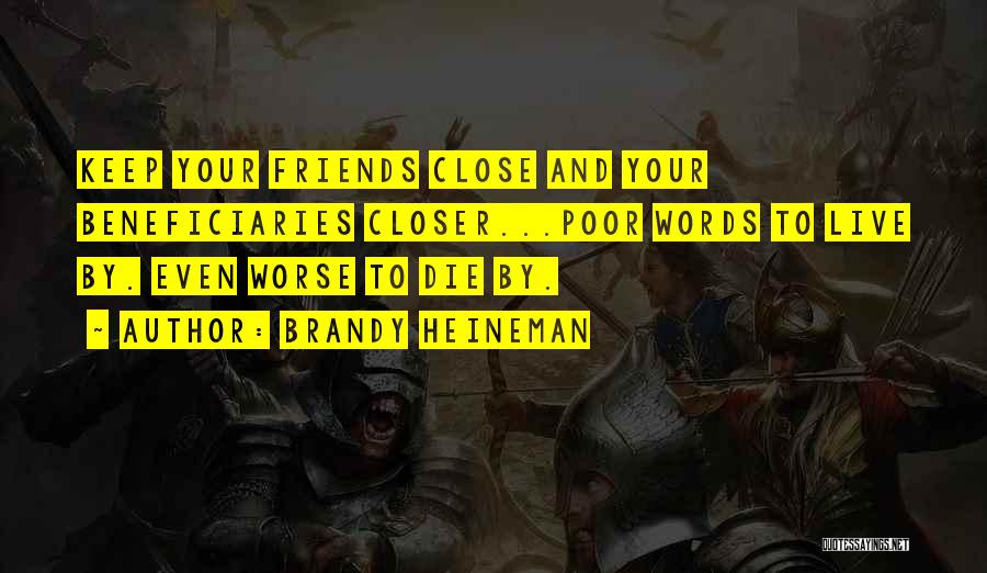 Brandy Heineman Quotes: Keep Your Friends Close And Your Beneficiaries Closer...poor Words To Live By. Even Worse To Die By.