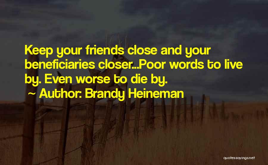 Brandy Heineman Quotes: Keep Your Friends Close And Your Beneficiaries Closer...poor Words To Live By. Even Worse To Die By.