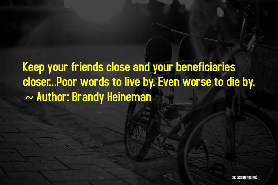 Brandy Heineman Quotes: Keep Your Friends Close And Your Beneficiaries Closer...poor Words To Live By. Even Worse To Die By.