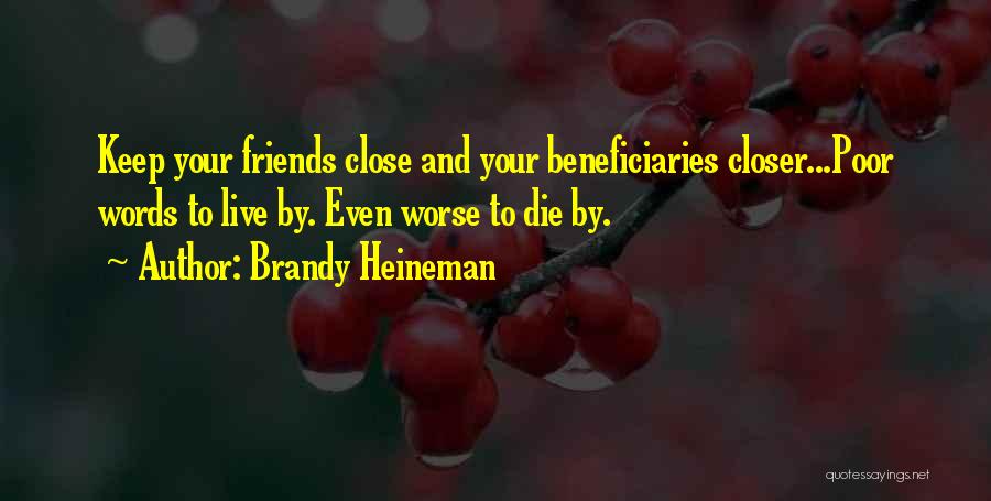 Brandy Heineman Quotes: Keep Your Friends Close And Your Beneficiaries Closer...poor Words To Live By. Even Worse To Die By.