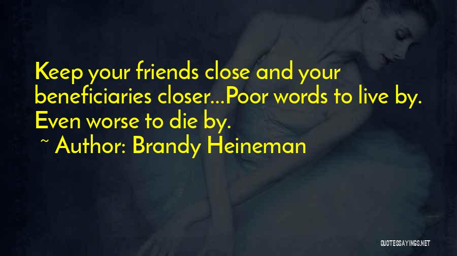 Brandy Heineman Quotes: Keep Your Friends Close And Your Beneficiaries Closer...poor Words To Live By. Even Worse To Die By.