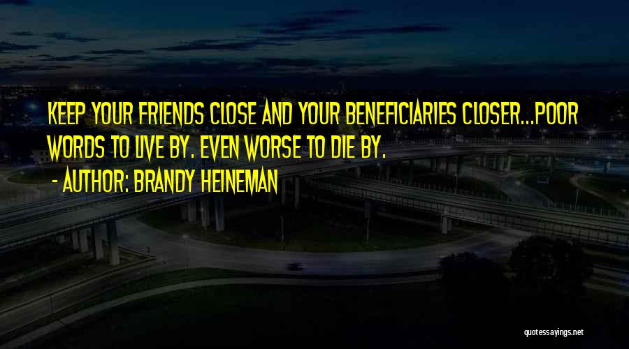 Brandy Heineman Quotes: Keep Your Friends Close And Your Beneficiaries Closer...poor Words To Live By. Even Worse To Die By.