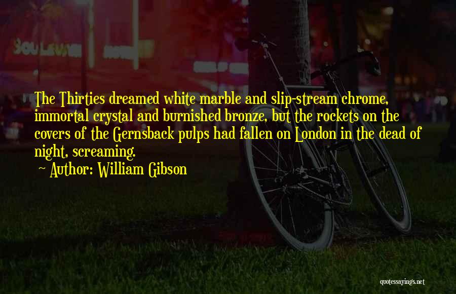 William Gibson Quotes: The Thirties Dreamed White Marble And Slip-stream Chrome, Immortal Crystal And Burnished Bronze, But The Rockets On The Covers Of