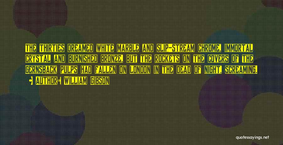 William Gibson Quotes: The Thirties Dreamed White Marble And Slip-stream Chrome, Immortal Crystal And Burnished Bronze, But The Rockets On The Covers Of