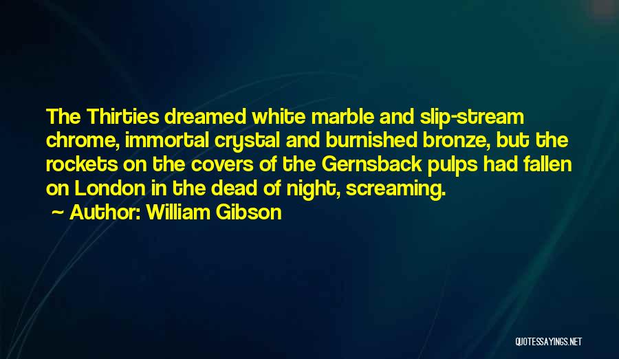 William Gibson Quotes: The Thirties Dreamed White Marble And Slip-stream Chrome, Immortal Crystal And Burnished Bronze, But The Rockets On The Covers Of