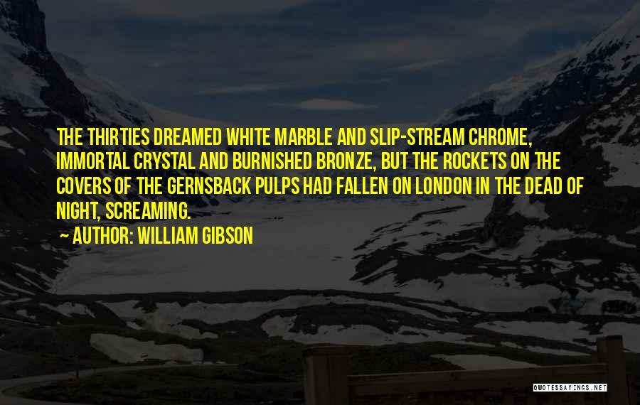 William Gibson Quotes: The Thirties Dreamed White Marble And Slip-stream Chrome, Immortal Crystal And Burnished Bronze, But The Rockets On The Covers Of