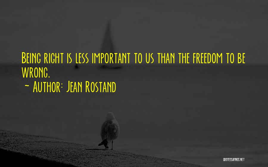 Jean Rostand Quotes: Being Right Is Less Important To Us Than The Freedom To Be Wrong.