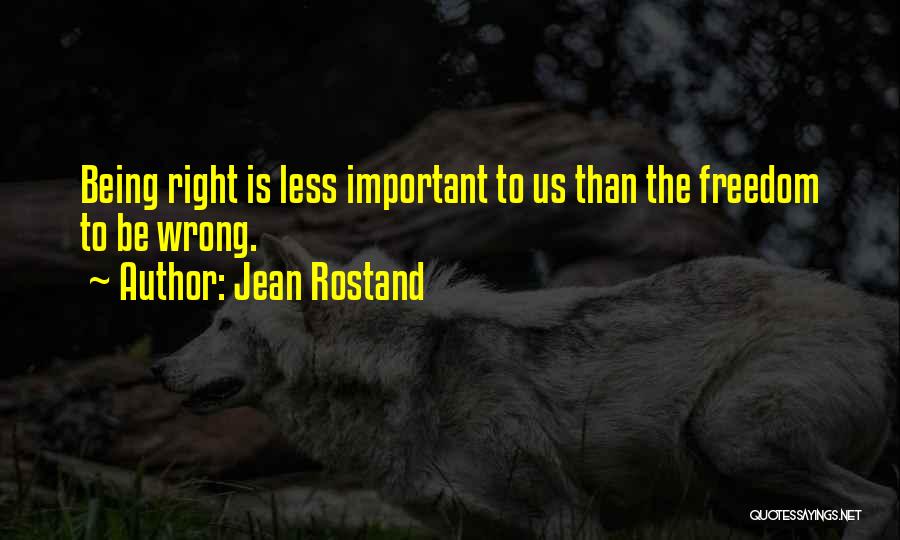 Jean Rostand Quotes: Being Right Is Less Important To Us Than The Freedom To Be Wrong.