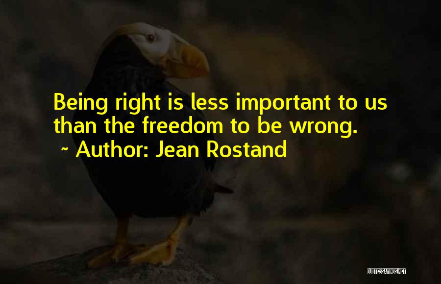 Jean Rostand Quotes: Being Right Is Less Important To Us Than The Freedom To Be Wrong.