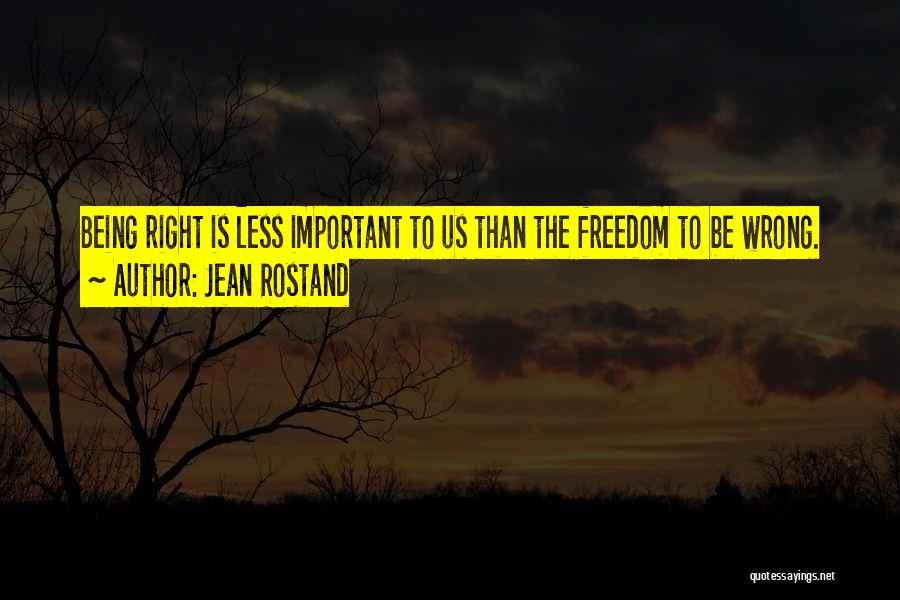 Jean Rostand Quotes: Being Right Is Less Important To Us Than The Freedom To Be Wrong.