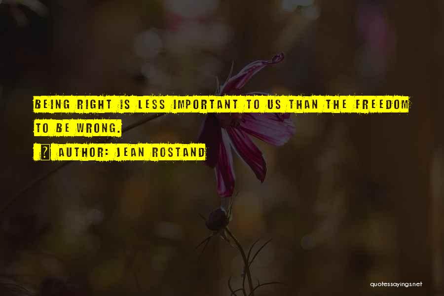 Jean Rostand Quotes: Being Right Is Less Important To Us Than The Freedom To Be Wrong.