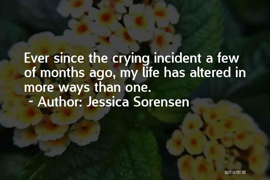 Jessica Sorensen Quotes: Ever Since The Crying Incident A Few Of Months Ago, My Life Has Altered In More Ways Than One.