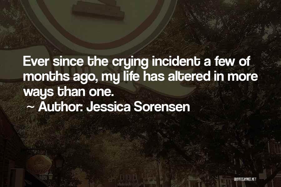 Jessica Sorensen Quotes: Ever Since The Crying Incident A Few Of Months Ago, My Life Has Altered In More Ways Than One.