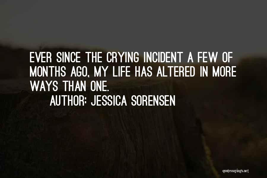 Jessica Sorensen Quotes: Ever Since The Crying Incident A Few Of Months Ago, My Life Has Altered In More Ways Than One.