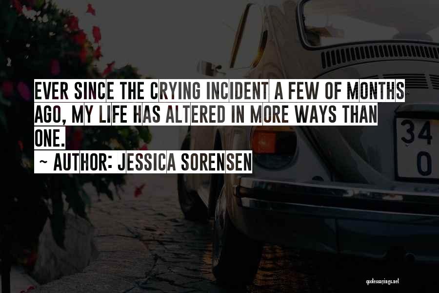 Jessica Sorensen Quotes: Ever Since The Crying Incident A Few Of Months Ago, My Life Has Altered In More Ways Than One.