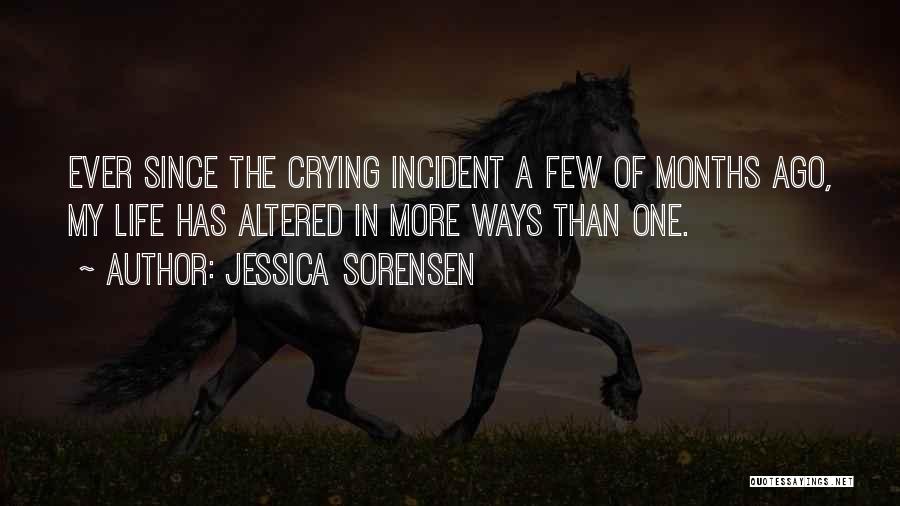 Jessica Sorensen Quotes: Ever Since The Crying Incident A Few Of Months Ago, My Life Has Altered In More Ways Than One.