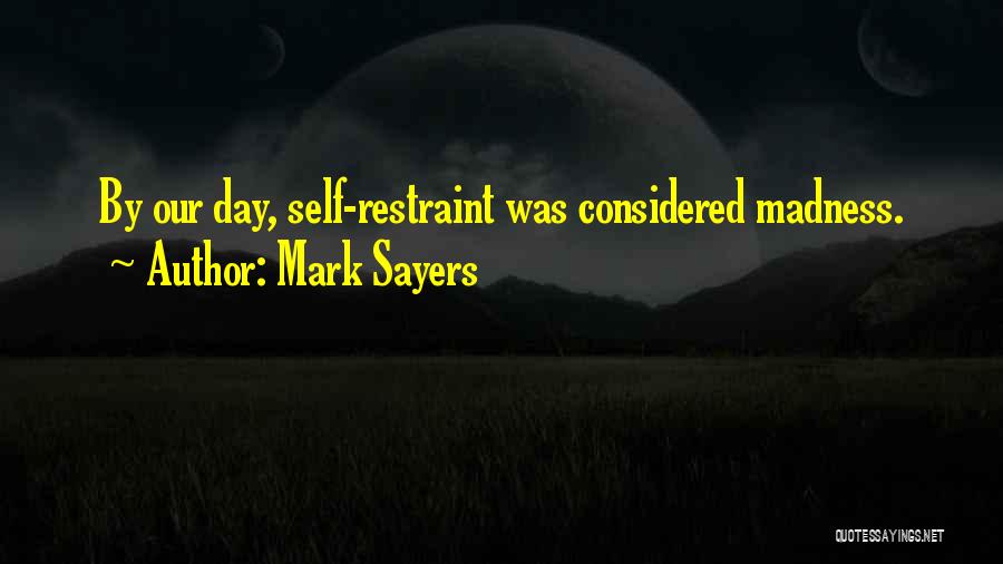 Mark Sayers Quotes: By Our Day, Self-restraint Was Considered Madness.