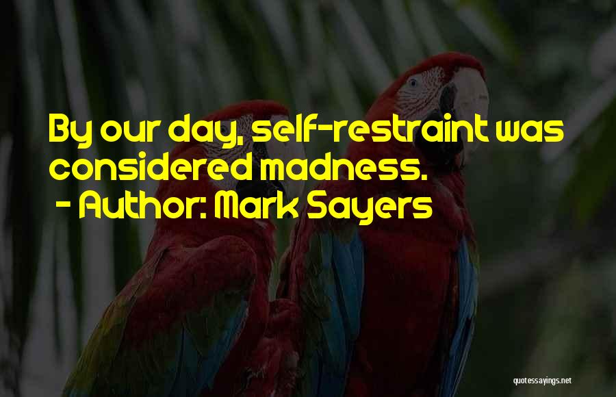 Mark Sayers Quotes: By Our Day, Self-restraint Was Considered Madness.