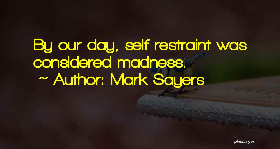 Mark Sayers Quotes: By Our Day, Self-restraint Was Considered Madness.