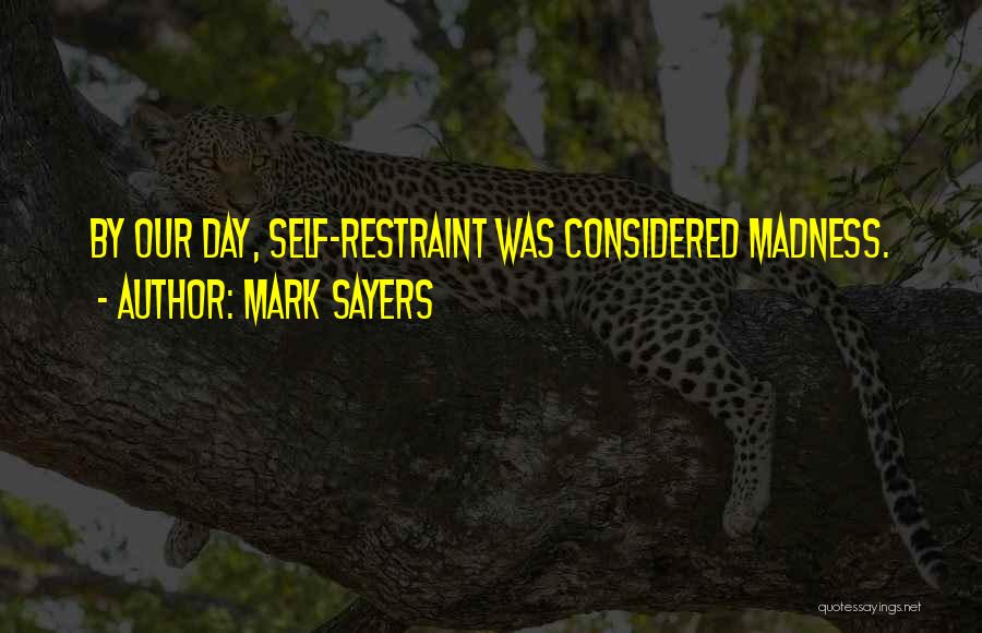 Mark Sayers Quotes: By Our Day, Self-restraint Was Considered Madness.