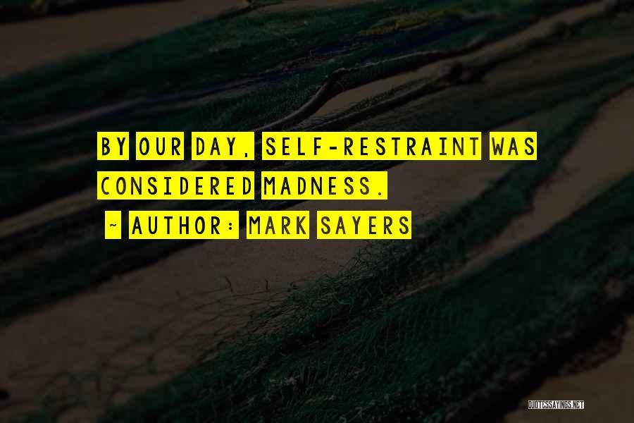 Mark Sayers Quotes: By Our Day, Self-restraint Was Considered Madness.