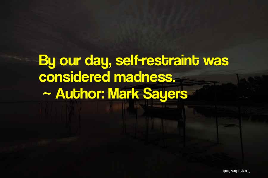 Mark Sayers Quotes: By Our Day, Self-restraint Was Considered Madness.