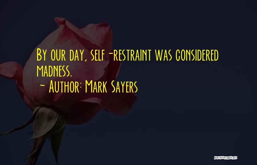 Mark Sayers Quotes: By Our Day, Self-restraint Was Considered Madness.