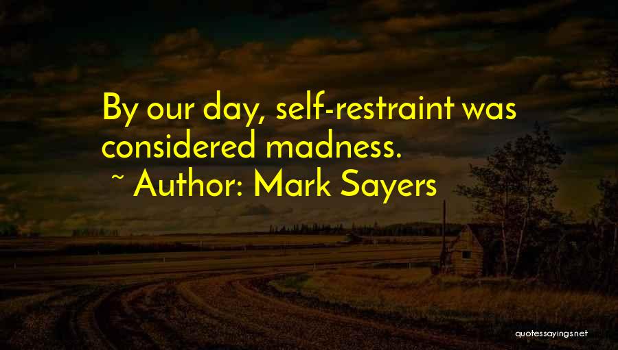 Mark Sayers Quotes: By Our Day, Self-restraint Was Considered Madness.