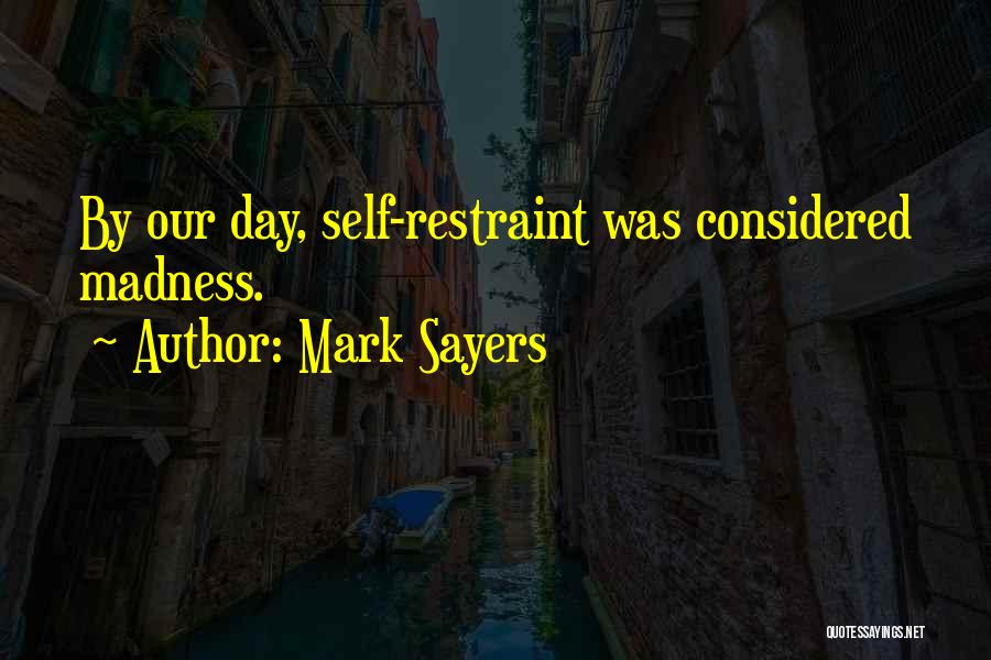 Mark Sayers Quotes: By Our Day, Self-restraint Was Considered Madness.