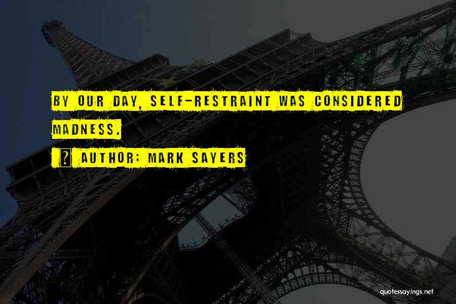 Mark Sayers Quotes: By Our Day, Self-restraint Was Considered Madness.