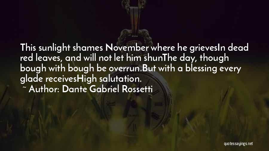 Dante Gabriel Rossetti Quotes: This Sunlight Shames November Where He Grievesin Dead Red Leaves, And Will Not Let Him Shunthe Day, Though Bough With