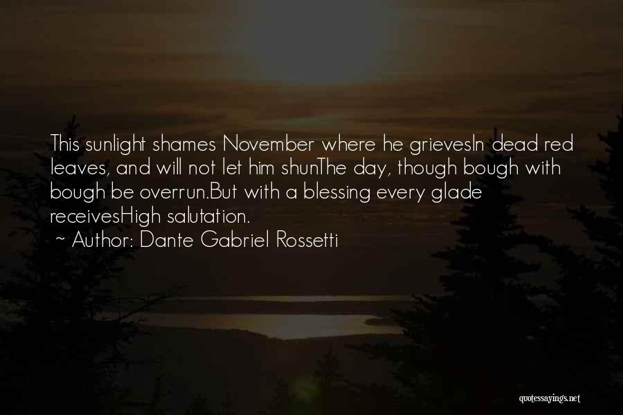 Dante Gabriel Rossetti Quotes: This Sunlight Shames November Where He Grievesin Dead Red Leaves, And Will Not Let Him Shunthe Day, Though Bough With