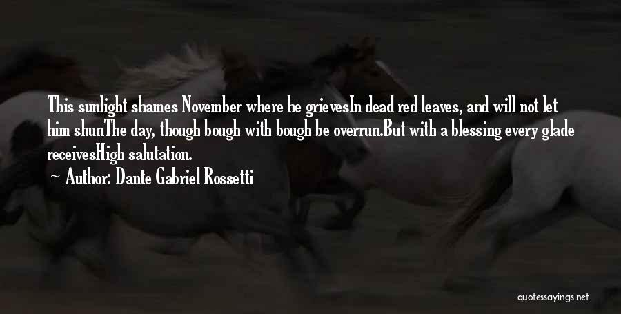 Dante Gabriel Rossetti Quotes: This Sunlight Shames November Where He Grievesin Dead Red Leaves, And Will Not Let Him Shunthe Day, Though Bough With