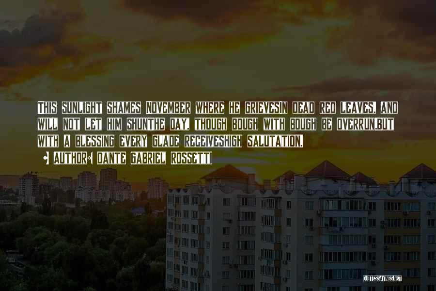 Dante Gabriel Rossetti Quotes: This Sunlight Shames November Where He Grievesin Dead Red Leaves, And Will Not Let Him Shunthe Day, Though Bough With
